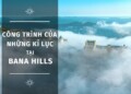 CÁP TREO BA NA HILLS - CÔNG TRÌNH CỦA NHỮNG KỶ LỤC